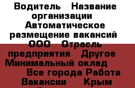 Водитель › Название организации ­ Автоматическое размещение вакансий, ООО › Отрасль предприятия ­ Другое › Минимальный оклад ­ 80 000 - Все города Работа » Вакансии   . Крым,Бахчисарай